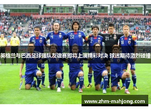 英格兰与巴西足球强队友谊赛即将上演精彩对决 球迷期待激烈碰撞