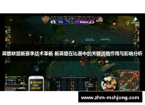 英雄联盟新赛季战术革新 新英雄在比赛中的关键战略作用与影响分析