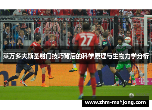 莱万多夫斯基射门技巧背后的科学原理与生物力学分析