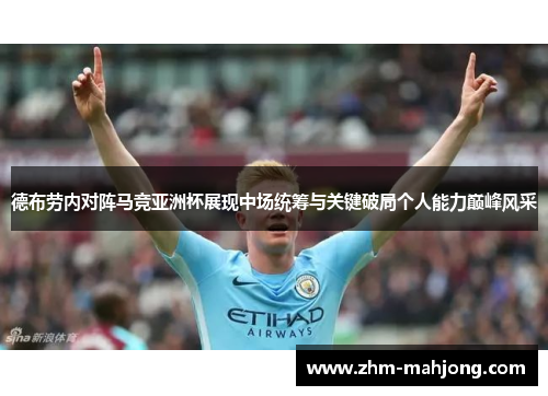 德布劳内对阵马竞亚洲杯展现中场统筹与关键破局个人能力巅峰风采
