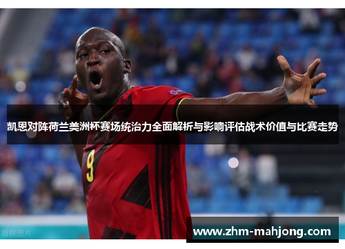 凯恩对阵荷兰美洲杯赛场统治力全面解析与影响评估战术价值与比赛走势