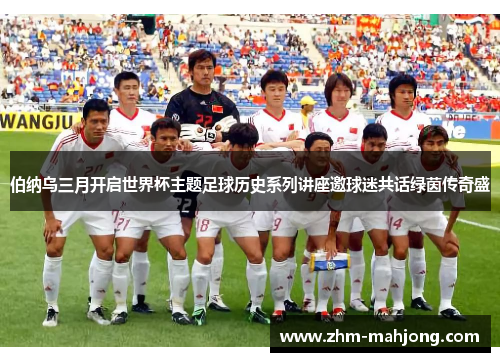 伯纳乌三月开启世界杯主题足球历史系列讲座邀球迷共话绿茵传奇盛
