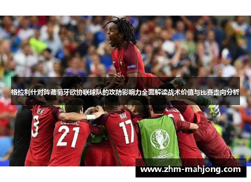 格拉利什对阵葡萄牙欧协联球队的攻防影响力全面解读战术价值与比赛走向分析 格拉利什对阵葡萄牙欧协联球队的攻防影响力全面解读战术价值与比赛走向分析