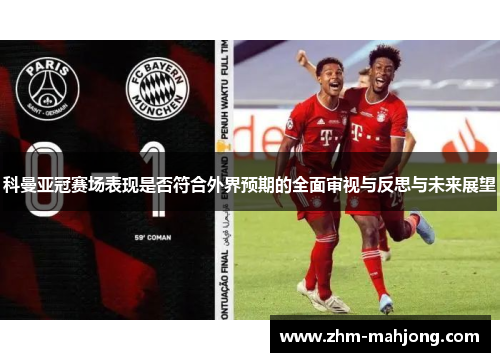 科曼亚冠赛场表现是否符合外界预期的全面审视与反思与未来展望 科曼亚冠赛场表现是否符合外界预期的全面审视与反思与未来展望