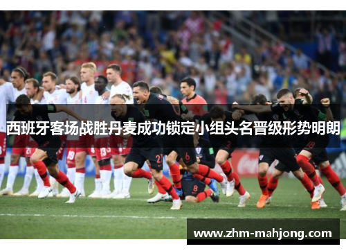 西班牙客场战胜丹麦成功锁定小组头名晋级形势明朗 西班牙客场战胜丹麦成功锁定小组头名晋级形势明朗