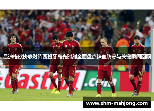 吕迪格欧协联对阵西班牙高光时刻全面盘点铁血防守与关键瞬间回顾 吕迪格欧协联对阵西班牙高光时刻全面盘点铁血防守与关键瞬间回顾