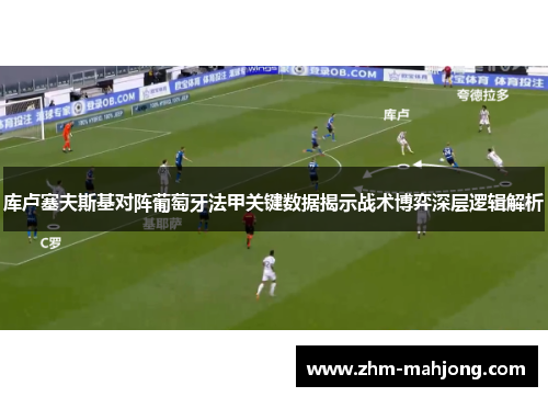 库卢塞夫斯基对阵葡萄牙法甲关键数据揭示战术博弈深层逻辑解析 库卢塞夫斯基对阵葡萄牙法甲关键数据揭示战术博弈深层逻辑解析